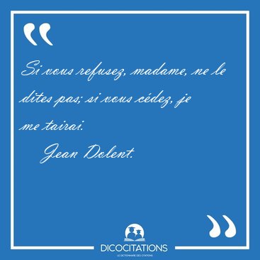 Si vous refusez, madame, ne le dites pas; si vous cdez, je me [...] - Jean Dolent...