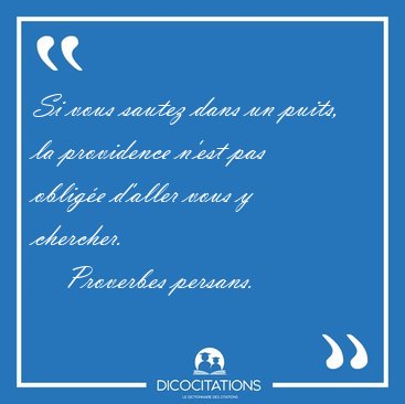 Si vous sautez dans un puits, la providence n'est pas oblige [...] - Proverbes persans...