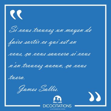 Si vous trouvez un moyen de faire sortir ce qui est en vous, �a [...] - James Sallis...