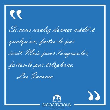Si vous voulez donner cr�dit � quelqu'un, faites-le par �crit. [...] - Lee Iacocca...