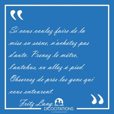 Si vous voulez faire de la mise en scne, n'achetez pas d'auto. [...] - Fritz Lang...