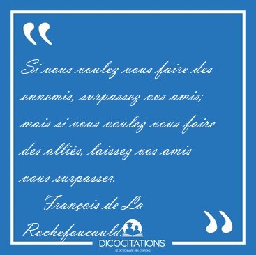 Si vous voulez vous faire des ennemis, surpassez vos amis; mais [...] - Fran�ois de La Rochefoucauld...