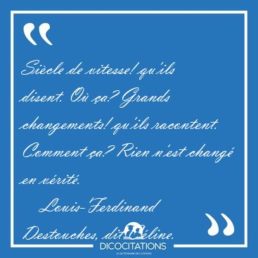 Si�cle de vitesse! qu'ils disent. O� �a? Grands changements! [...] - Louis-Ferdinand Destouches, dit C�line...