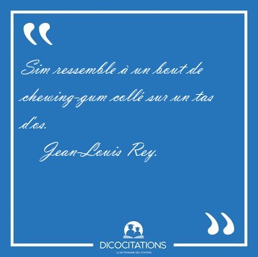 Sim ressemble  un bout de chewing-gum coll sur un tas [...] - Jean-Louis Rey...