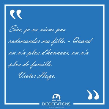 Sire, je ne viens pas redemander ma fille. - Quand on n'a plus [...] - Victor Hugo...
