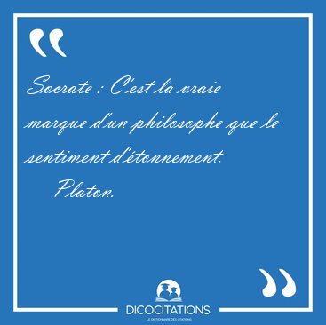 Socrate : C'est la vraie marque d'un philosophe que le sentiment [...] - Platon...