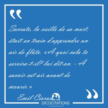 Socrate, la veille de sa mort, tait en train d'apprendre un air [...] - Emil Cioran...