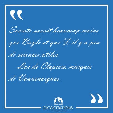 Socrate savait beaucoup moins que Bayle et que F; il y a peu de [...] - Luc de Clapiers, marquis de Vauvenargues...