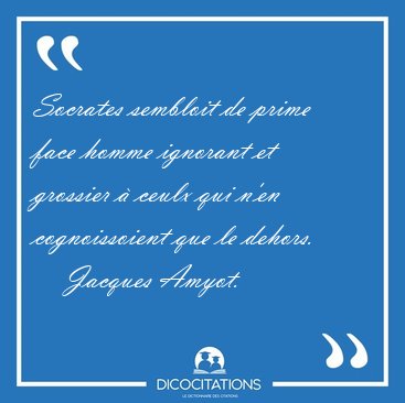 Socrates sembloit de prime face homme ignorant et grossier � [...] - Jacques Amyot...