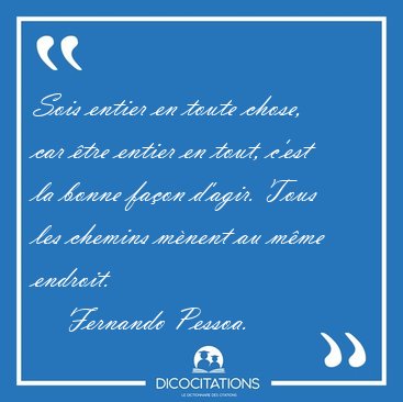 Sois entier en toute chose, car tre entier en tout, c'est la [...] - Fernando Pessoa...