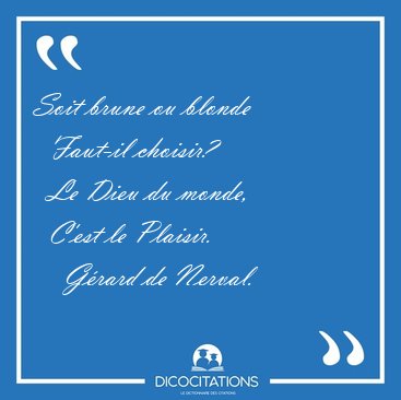 Soit brune ou blonde    Faut-il choisir?    Le Dieu du monde,    [...] - G�rard de Nerval...