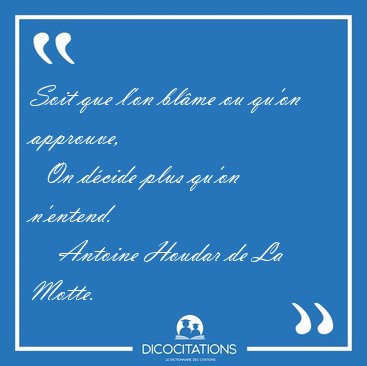 Soit que l'on bl�me ou qu'on approuve,    On d�cide plus qu'on [...] - Antoine Houdar de La Motte...