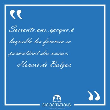 Soixante ans, �poque � laquelle les femmes se permettent des [...] - Honor� de Balzac...