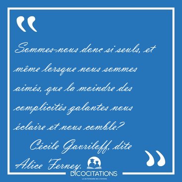 Sommes-nous donc si seuls, et m�me lorsque nous sommes aim�s, [...] - C�cile Gavriloff, dite Alice Ferney...