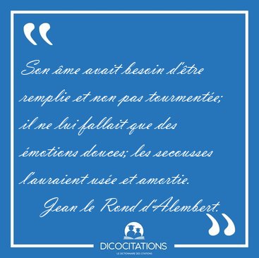 Son �me avait besoin d'�tre remplie et non pas tourment�e; il ne [...] - Jean le Rond d'Alembert...