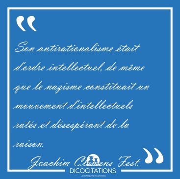 Son antirationalisme �tait d'ordre intellectuel, de m�me que le [...] - Joachim Clemens Fest...