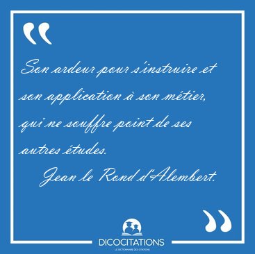 Son ardeur pour s'instruire et son application  son mtier, qui [...] - Jean le Rond d'Alembert...