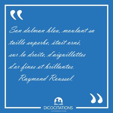 Son dolman bleu, moulant sa taille superbe, �tait orn�, sur la [...] - Raymond Roussel...