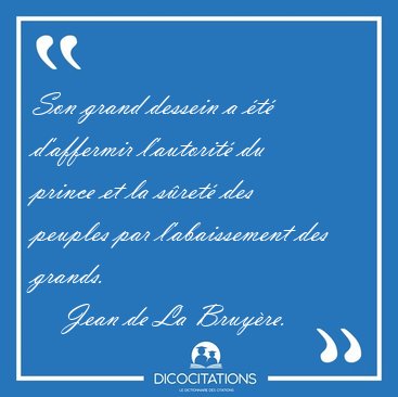 Son grand dessein a �t� d'affermir l'autorit� du prince et la [...] - Jean de La Bruy�re...