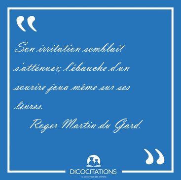 Son irritation semblait s'att�nuer; l'�bauche d'un sourire joua [...] - Roger Martin du Gard...