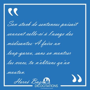 Son stock de sentences puisait souvent celle-ci  l'usage des [...] - Herv Bazin...