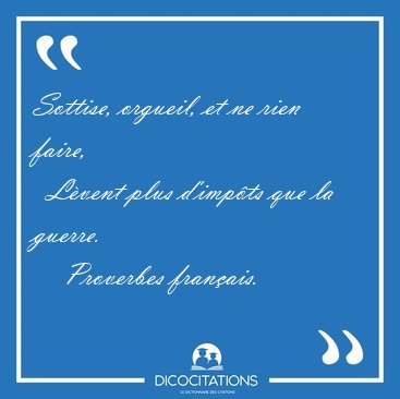 Sottise, orgueil, et ne rien faire,    L�vent plus d'imp�ts que [...] - Proverbes fran�ais...