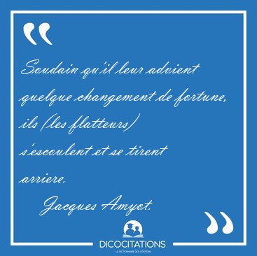 Soudain qu'il leur advient quelque changement de fortune, ils [...] - Jacques Amyot...