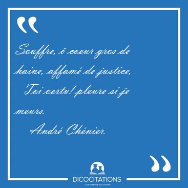 Souffre, � coeur gros de haine, affam� de justice,    Toi vertu! [...] - Andr� Ch�nier...