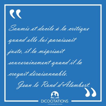 Soumis et docile  la critique quand elle lui paraissait juste, [...] - Jean le Rond d'Alembert...