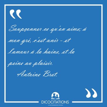 Soup�onner ce qu'on aime; � mon gr�, c'est unir - et l'amour � [...] - Antoine Bret...