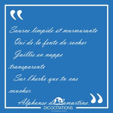Source limpide et murmurante    Qui de la fente du rocher    [...] - Alphonse de Lamartine...