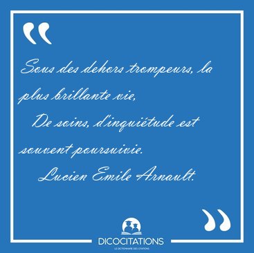 Sous des dehors trompeurs, la plus brillante vie,    De soins, [...] - Lucien Emile Arnault...