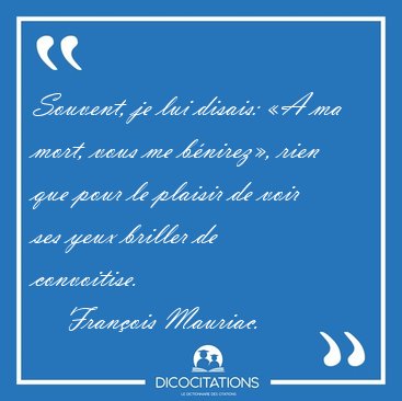 Souvent, je lui disais: A ma mort, vous me bnirez, rien que [...] - Franois Mauriac...