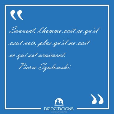 Souvent, l'homme voit ce qu'il veut voir, plus qu'il ne voit ce [...] - Pierre Szalowski...