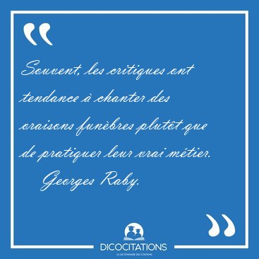 Souvent, les critiques ont tendance � chanter des oraisons [...] - Georges Raby...