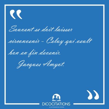 Souvent se doit laisser circonvenir - Celuy qui veult bon en fin [...] - Jacques Amyot...
