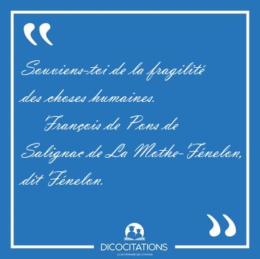 Souviens-toi de la fragilit� des choses [...] - Fran�ois de Pons de Salignac de La Mothe-F�nelon, dit F�nelon...
