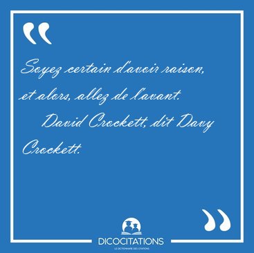 Soyez certain d'avoir raison, et alors, allez de [...] - David Crockett, dit Davy Crockett...