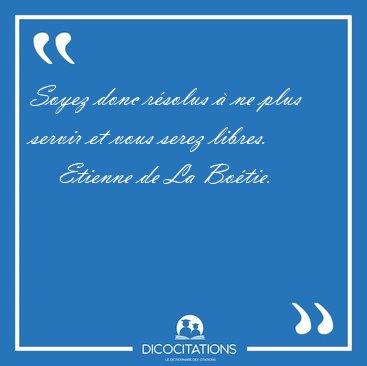 Soyez donc r�solus � ne plus servir et vous serez [...] - Etienne de La Bo�tie...