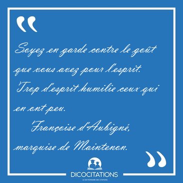 Soyez en garde contre le got que vous avez pour l'esprit. Trop [...] - Franoise d'Aubign, marquise de Maintenon...