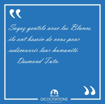 Soyez gentils avec les Blancs, ils ont besoin de vous pour [...] - Desmond Tutu...