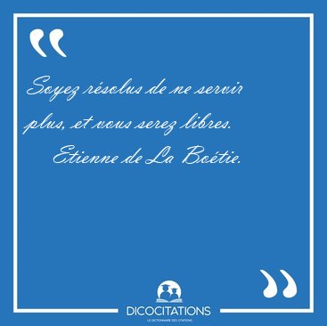 Soyez rsolus de ne servir plus, et vous serez [...] - Etienne de La Botie...