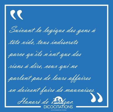 Suivant la logique des gens � t�te vide, tous indiscrets parce [...] - Honor� de Balzac...