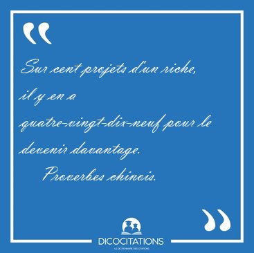 Sur cent projets d'un riche, il y en a quatre-vingt-dix-neuf [...] - Proverbes chinois...