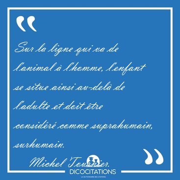 Sur la ligne qui va de l'animal  l'homme, l'enfant se situe [...] - Michel Tournier...
