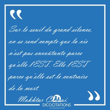Sur le seuil du grand silence, on se rend compte que la vie [...] - Mokhtar Chaoui...