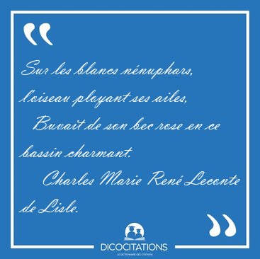 Sur les blancs nnuphars, l'oiseau ployant ses ailes,    Buvait [...] - Charles Marie Ren Leconte de Lisle...