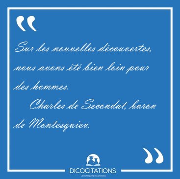 Sur les nouvelles d�couvertes, nous avons �t� bien loin pour des [...] - Charles de Secondat, baron de Montesquieu...