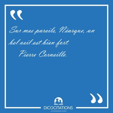 Sur mes pareils, N�arque, un bel oeil est bien [...] - Pierre Corneille...