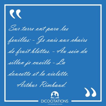 Sur terre ont paru les feuilles: - Je vais aux chairs de fruit [...] - Arthur Rimbaud...
